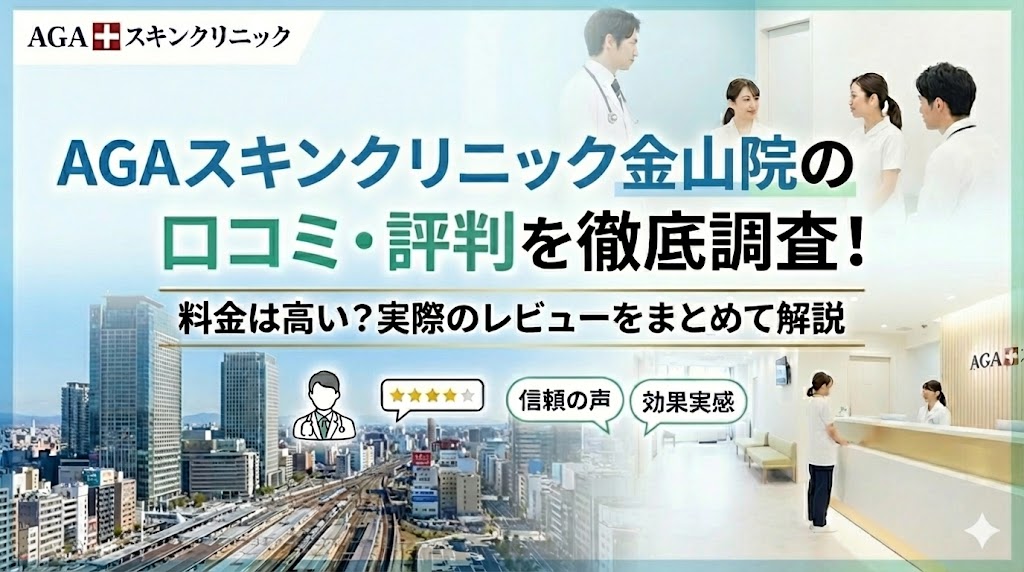 AGAスキンクリニック金山院の口コミ・評判を徹底調査！料金は高い？実際のレビューをまとめて解説